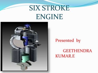 SIX STROKE
ENGINE
Presented by
GEETHENDRA
KUMAR.E
 