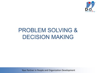 PROBLEM SOLVING &
 DECISION MAKING




 Your Partner in People and Organization Development
 