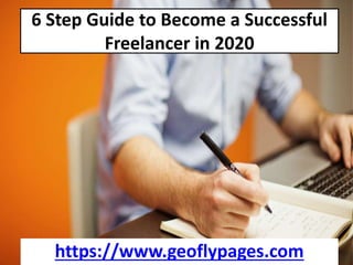 6 Step Guide to Become a Successful
Freelancer in 2020
https://www.geoflypages.com
 