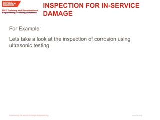 imeche.org
For Example:
Lets take a look at the inspection of corrosion using
ultrasonic testing
INSPECTION FOR IN-SERVICE
DAMAGE
 