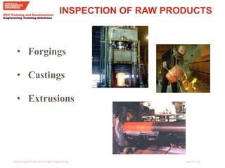 imeche.org
INSPECTION OF RAW PRODUCTS
• Forgings
• Castings
• Extrusions
 
