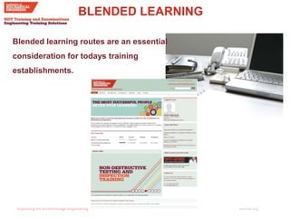 imeche.org
BLENDED LEARNING
Blended learning routes are an essential
consideration for todays training
establishments.
 