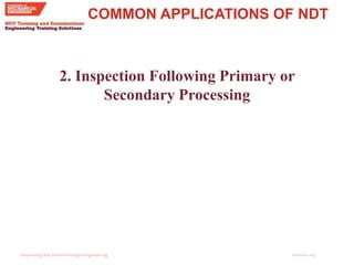 imeche.org
COMMON APPLICATIONS OF NDT
2. Inspection Following Primary or
Secondary Processing
 