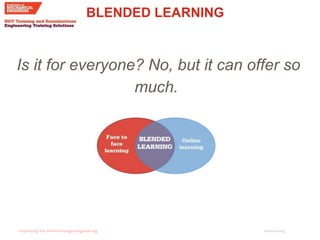 imeche.org
BLENDED LEARNING
Is it for everyone? No, but it can offer so
much.
 