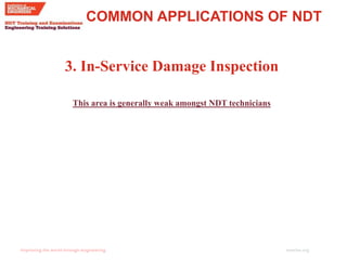 imeche.org
COMMON APPLICATIONS OF NDT
3. In-Service Damage Inspection
This area is generally weak amongst NDT technicians
 