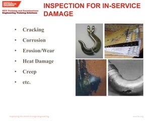 imeche.org
INSPECTION FOR IN-SERVICE
DAMAGE
• Cracking
• Corrosion
• Erosion/Wear
• Heat Damage
• Creep
• etc.
 