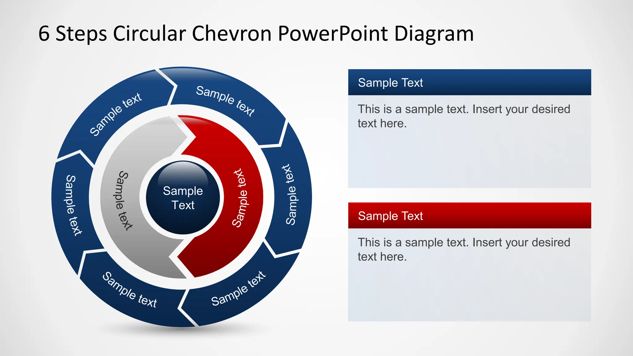 6 Steps Circular Chevron PowerPoint Diagram
This is a sample text. Insert your desired
text here.
Sample Text
This is a sample text. Insert your desired
text here.
Sample Text
Sample
Text