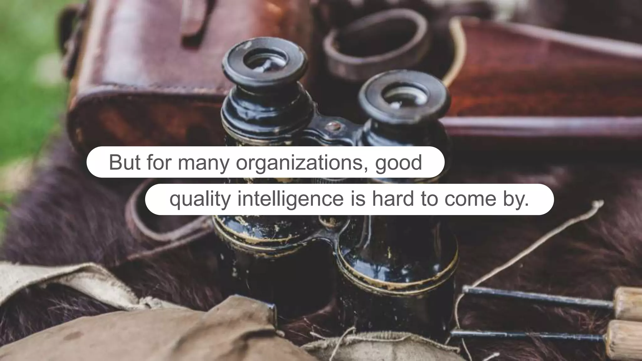 But for many organizations, good
quality intelligence is hard to come by.
 