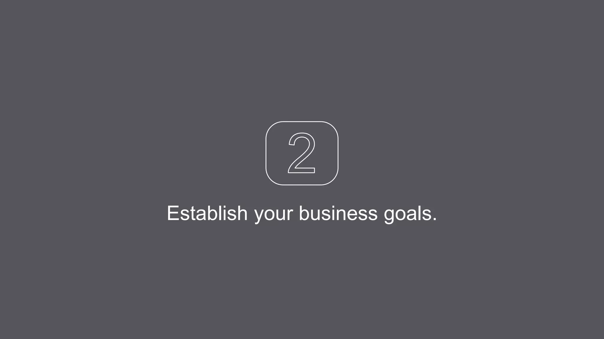 Establish your business goals.
 