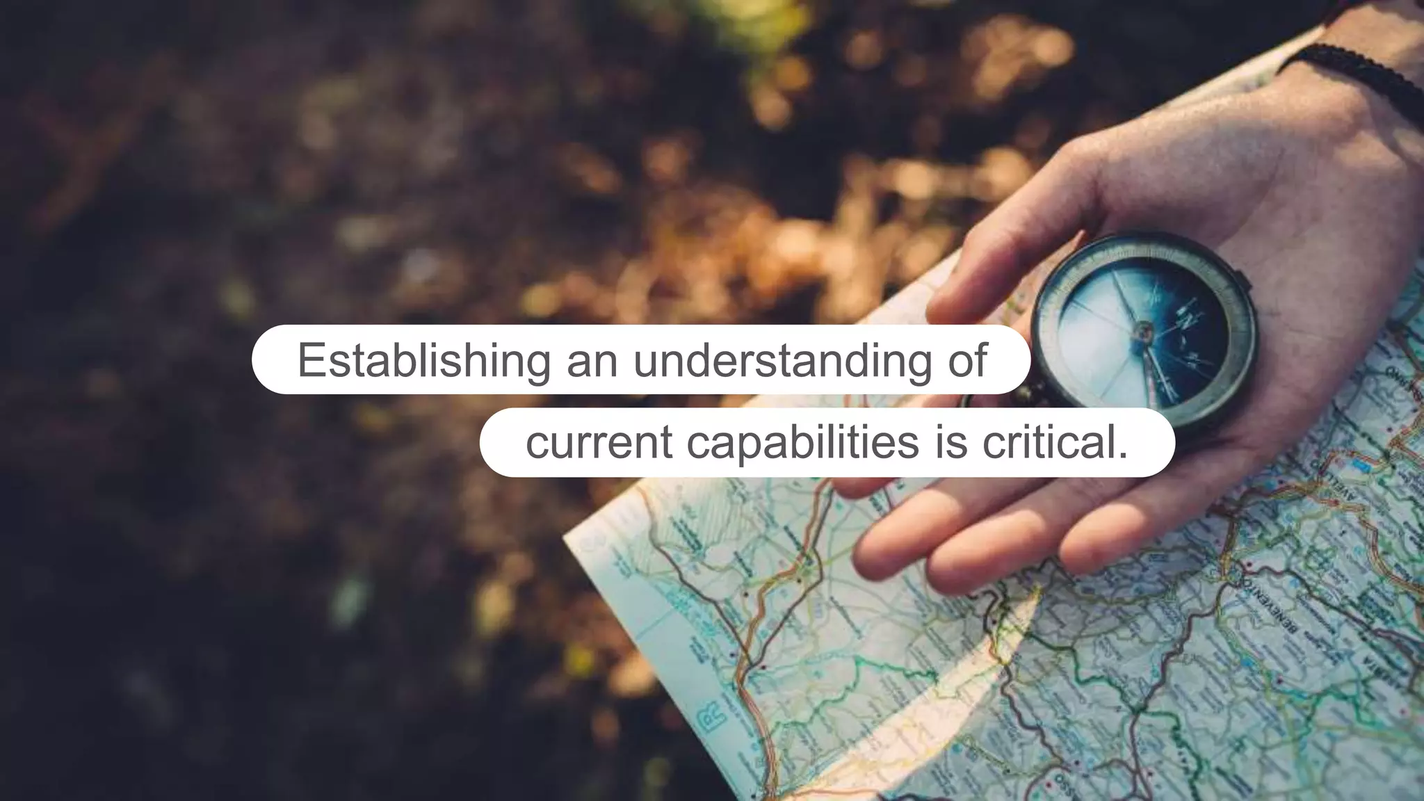 Establishing an understanding of
current capabilities is critical.
 