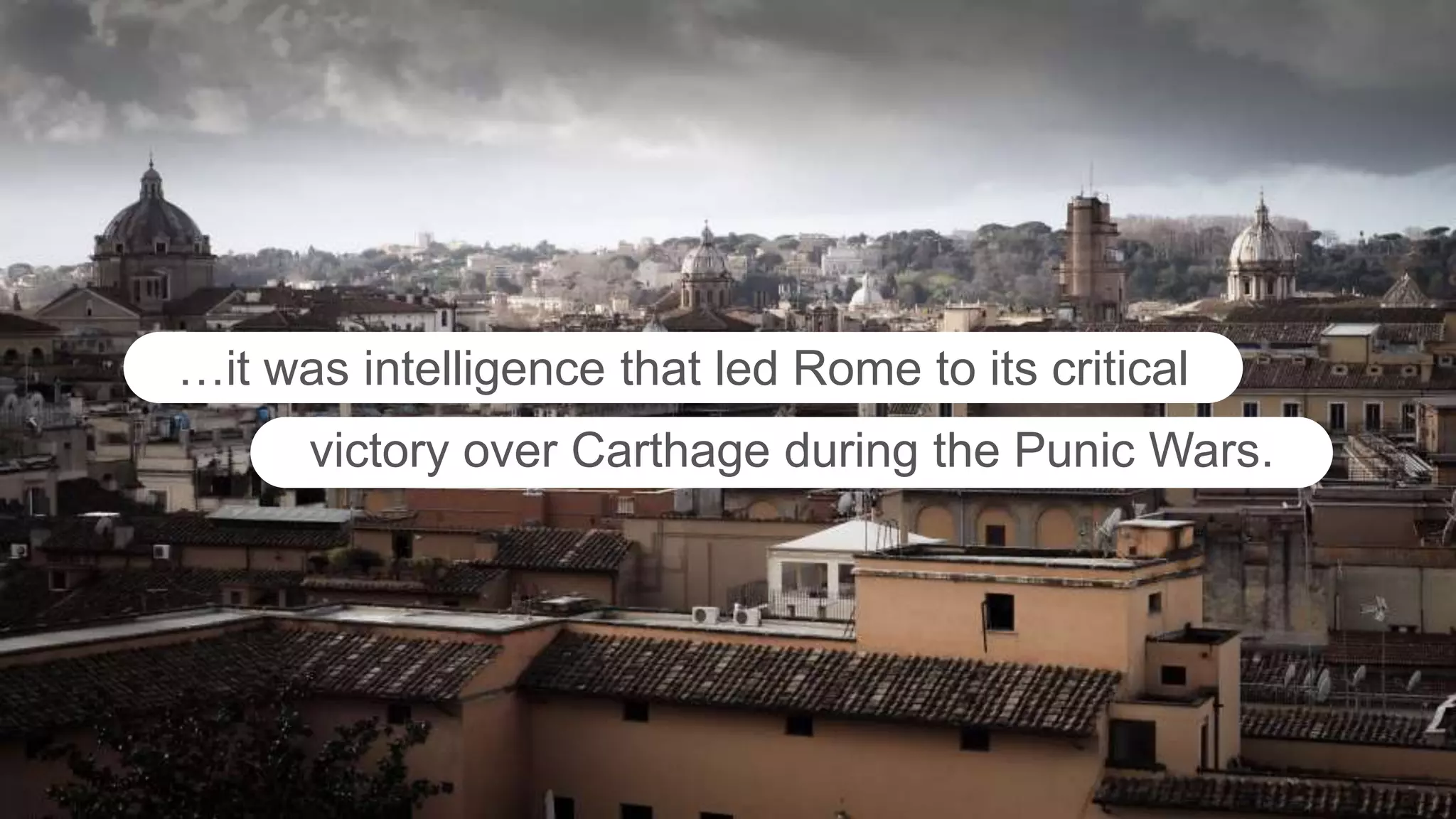 …it was intelligence that led Rome to its critical
victory over Carthage during the Punic Wars.
 