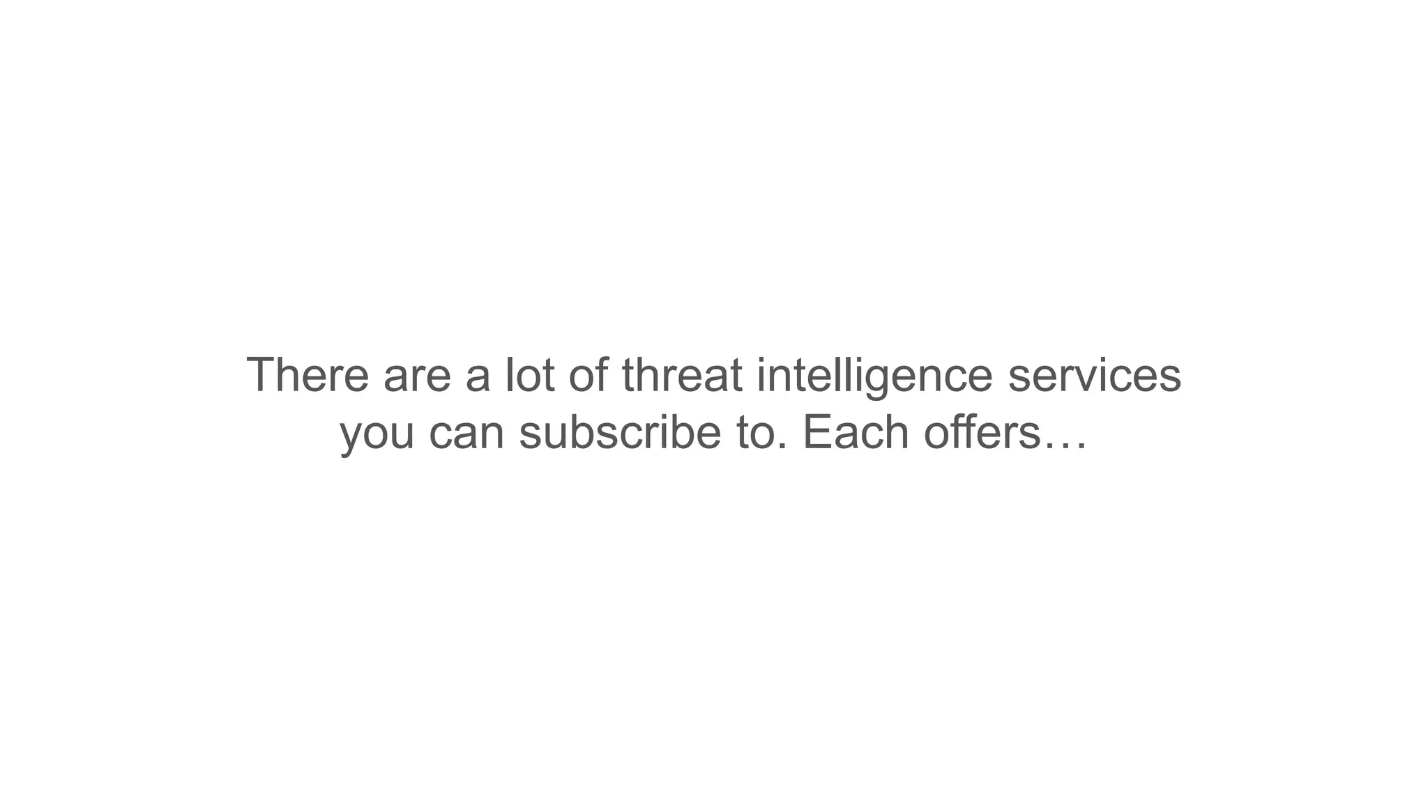 There are a lot of threat intelligence services
you can subscribe to. Each offers…
 