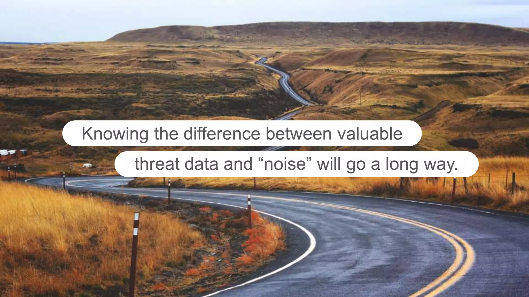 Knowing the difference between valuable
threat data and “noise” will go a long way.
 