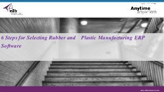 www.e2benterprise.com
6 Steps for Selecting Rubber and Plastic Manufacturing ERP
Software
 