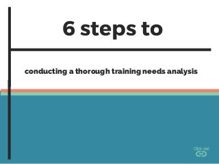 6 steps to
conducting a thorough training needs analysis
Click me!
 