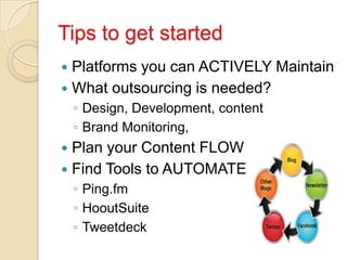 Tips to get started
 Platforms you can ACTIVELY Maintain
 What outsourcing is needed?
    ◦ Design, Development, content...