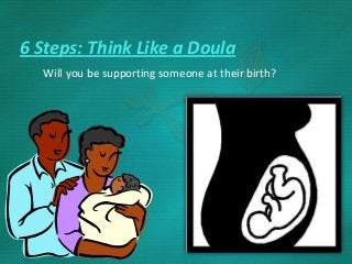 6 Steps: Think Like a Doula
Will you be supporting someone at their birth?
 