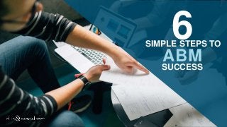 6SIMPLE STEPS TO
ABM
SUCCESS
 