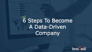 6 Steps To Become
A Data-Driven
Company
 