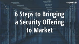 6 Steps to Bringing
a Security Oﬀering
to Market
 