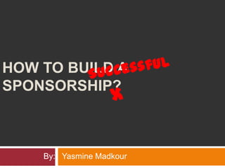 HOW TO BUILD A SPONSORSHIP?
By: Yasmine Madkour
 