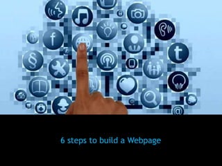 6 steps to build a Webpage
 