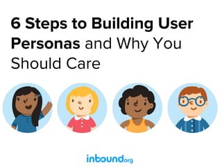 6 Steps to Building User
Personas and Why You
Should Care
 