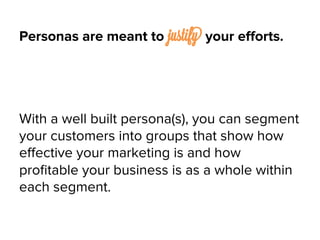 Personas are meant to justify your eﬀorts.
With a well built persona(s), you can segment
your customers into groups that s...