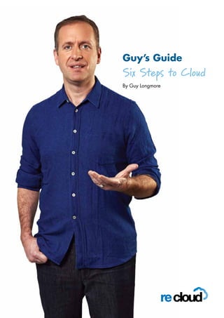 Guy’s Guide
Six Steps to Cloud
By Guy Longmore
 