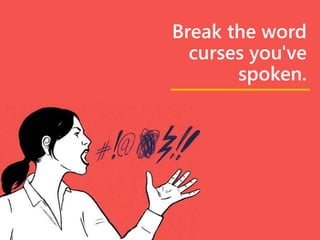 Break the word
curses you've
spoken.
 