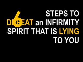 STEPS TO
DEFEAT an INFIRMITY
SPIRIT THAT IS LYING
TO YOU
6
 