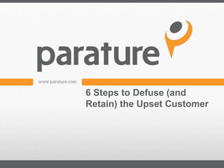 6 Steps to Defuse (and
Retain) the Upset Customer
 