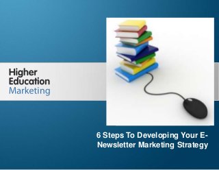 6 Steps To Developing Your E-Newsletter
Marketing Strategy
Slide 1
6 Steps To Developing Your E-
Newsletter Marketing Strategy
 