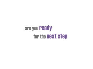 are you ready
for the next step
 