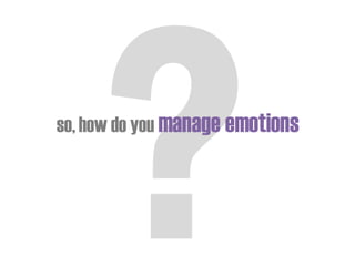 so,how do you manage emotions
 