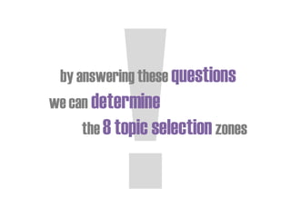 by answering these questions
we can determine
the8topic selection zones
 