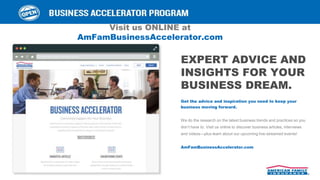 EXPERT ADVICE AND
INSIGHTS FOR YOUR
BUSINESS DREAM.
Get the advice and inspiration you need to keep your
business moving forward.
We do the research on the latest business trends and practices so you
don’t have to. Visit us online to discover business articles, interviews
and videos—plus learn about our upcoming live-streamed events!
AmFamBusinessAccelerator.com
Visit us ONLINE at
AmFamBusinessAccelerator.com
 