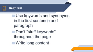 Body Text
▰Use keywords and synonyms
in the first sentence and
paragraph
▰Don’t “stuff keywords”
throughout the page
▰Write long content
 