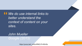 “We do use internal links to
better understand the
context of content on your
sites.
John Mueller
Google (2015)
https://youtu.be/i_xnKznRNCc?t=45m5s
 