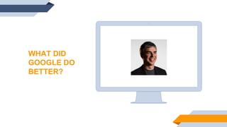 WHAT DID
GOOGLE DO
BETTER?
 