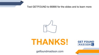 THANKS!
getfoundmadison.com
Text GETFOUND to 66866 for the slides and to learn more
 