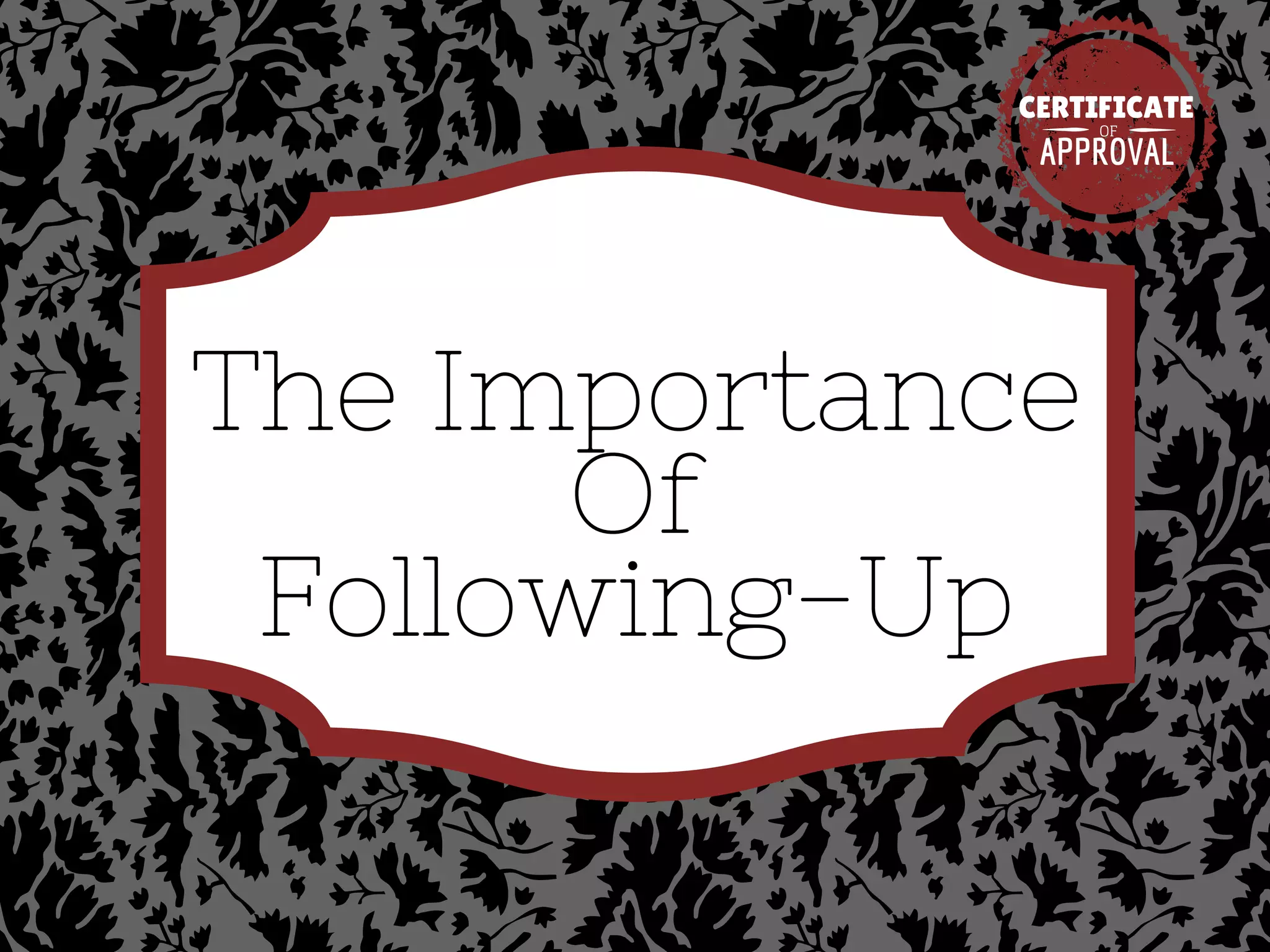 The Importance
Of
Following-Up
CERTIFICATE
APPROVAL
OF
 