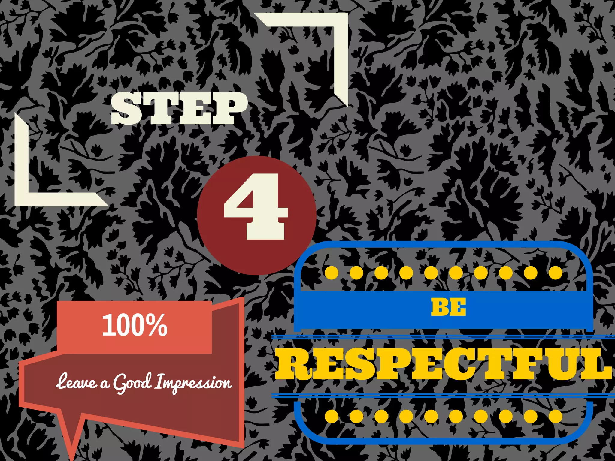 4
STEP
BE
RESPECTFUL
100%
Leave a Good Impression
 