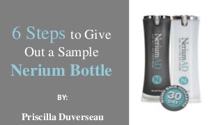6 Steps to Give
Out a Sample
Nerium Bottle
Priscilla Duverseau
BY:
 