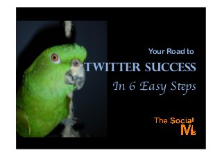 Twitter Success
In 6 Easy Steps	

Your Road to
 