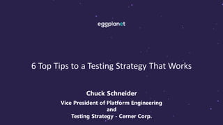 6 Top Tips to a Testing Strategy That Works
Chuck Schneider
Vice President of Platform Engineering
and
Testing Strategy - Cerner Corp.
 