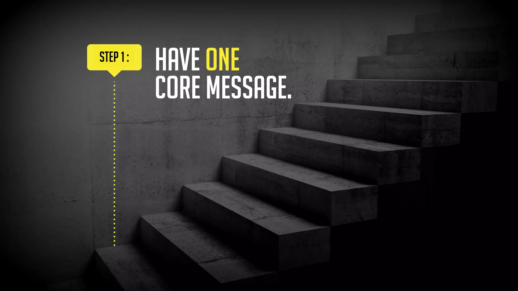 Have ONE  
CORE MESSAGE.
step 1 :
- And please don’t make
me guess what it is! -
 