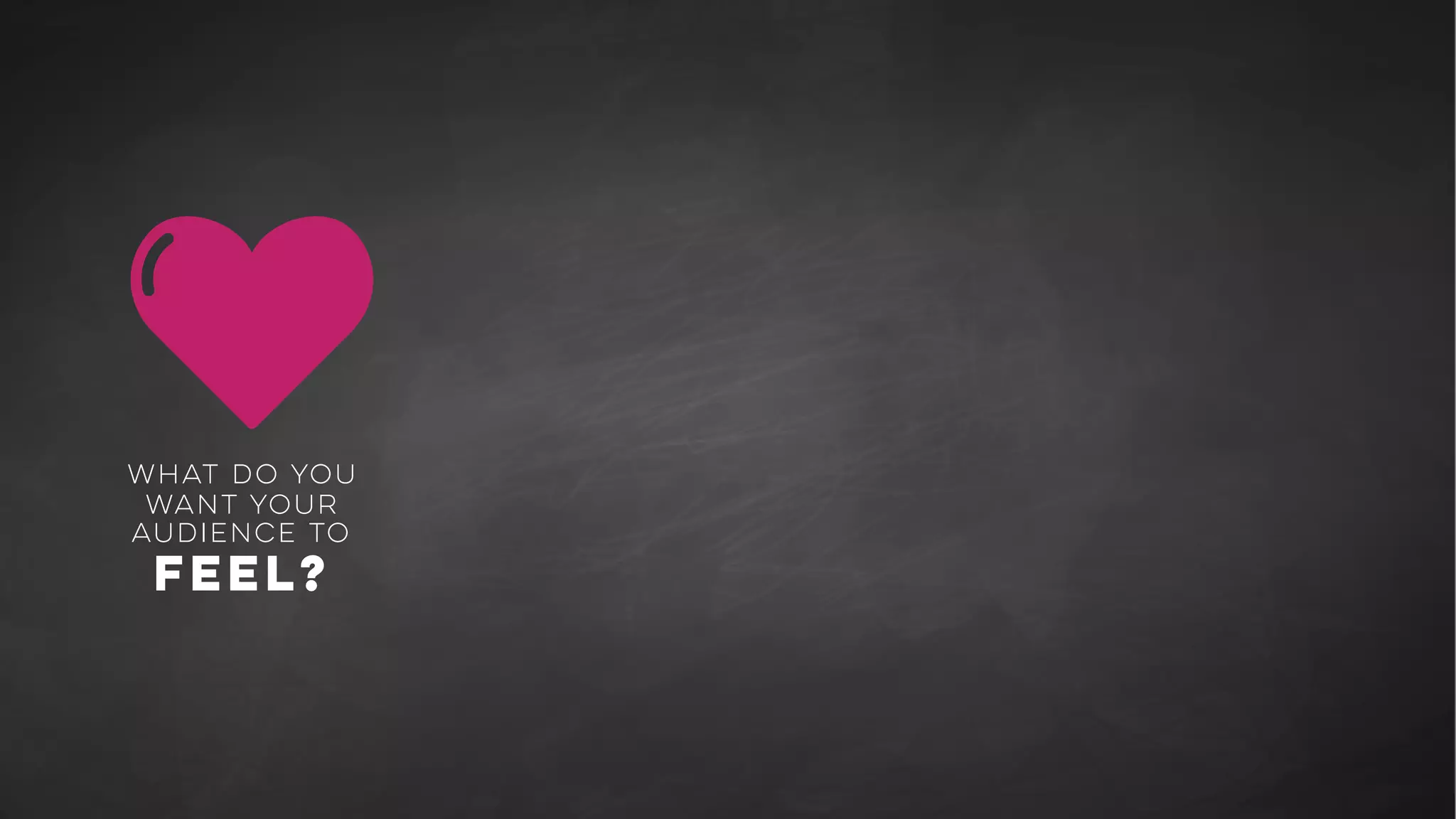 +
What do you
want your
audience to
FEEL?
What do you
want your
audience to
think?
 