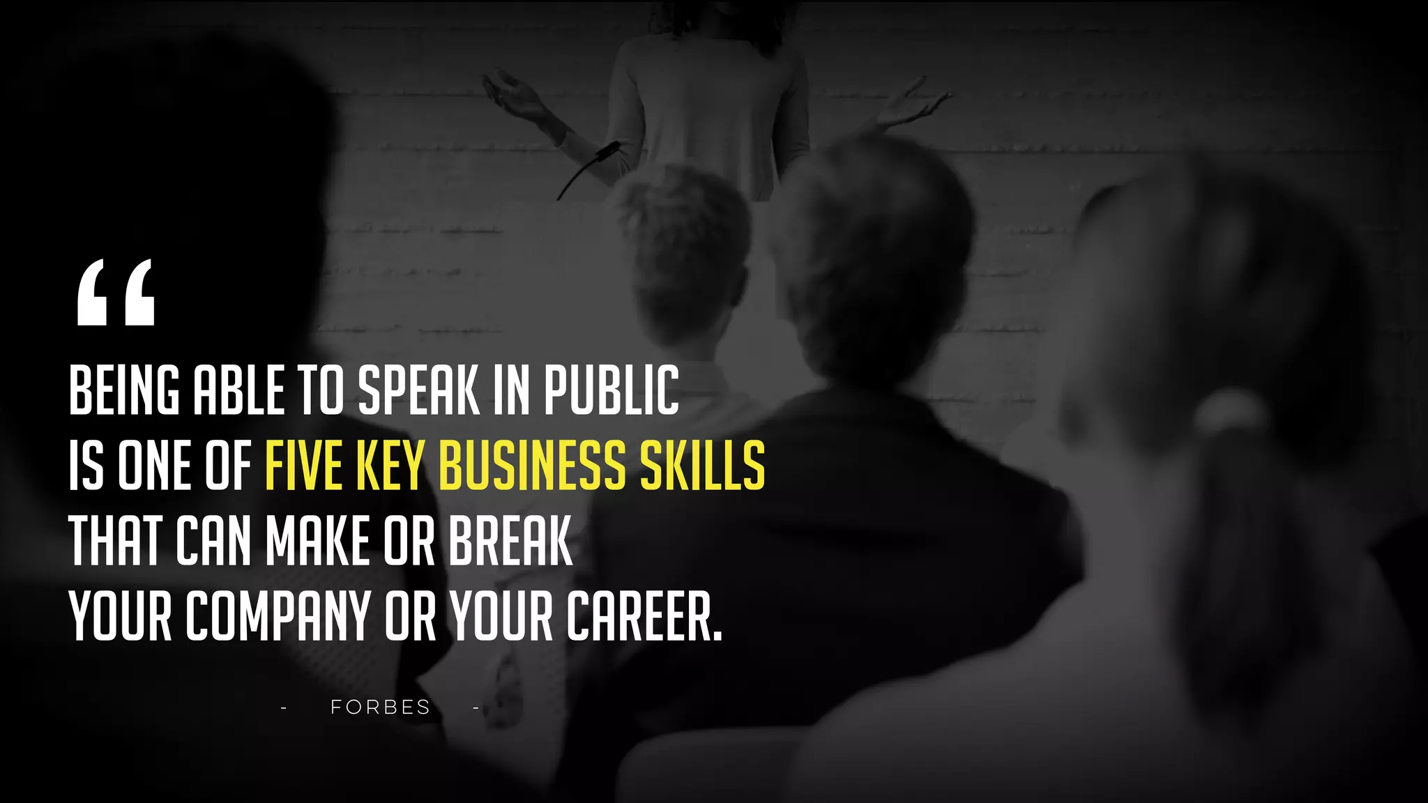 “BEING ABLE TO SPEAK IN PUBLIC
IS ONE OF FIVE KEY BUSINESS SKILLS
THAT CAN MAKE OR BREAK
YOUR COMPANY OR YOUR CAREER.
- FORBES -
 