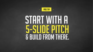  
SITUATION
 
PROBLEM OPPORTUNITY
 
SOLUTION
1 2 3 4
THE 5-SLIDE PITCH
 